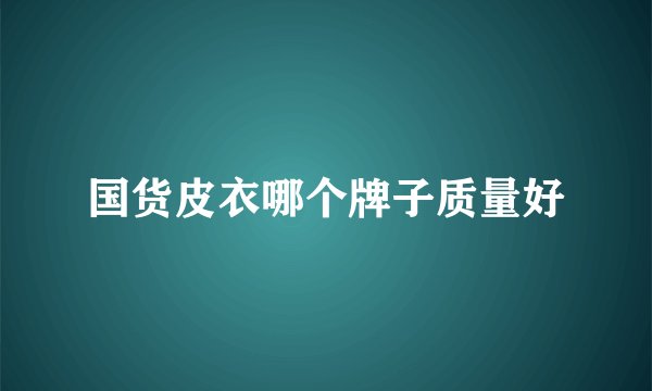 国货皮衣哪个牌子质量好