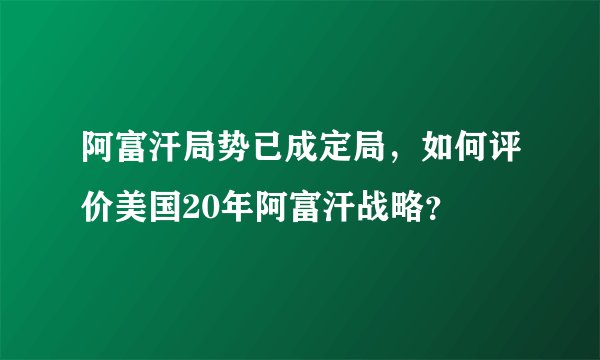 阿富汗局势已成定局，如何评价美国20年阿富汗战略？