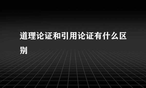 道理论证和引用论证有什么区别