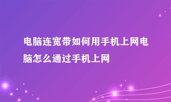 电脑连宽带如何用手机上网电脑怎么通过手机上网