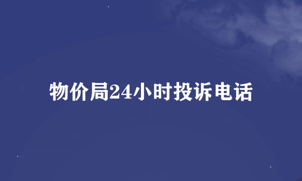 物价局24小时投诉电话