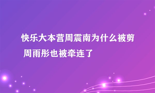 快乐大本营周震南为什么被剪 周雨彤也被牵连了