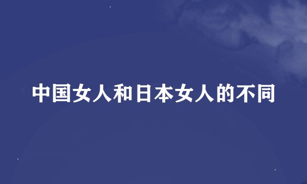 中国女人和日本女人的不同