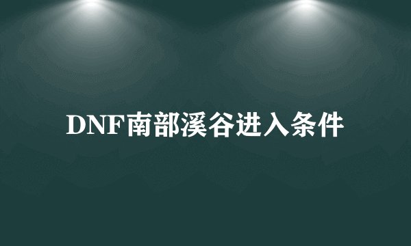DNF南部溪谷进入条件