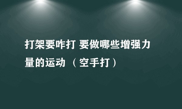 打架要咋打 要做哪些增强力量的运动 (空手打)