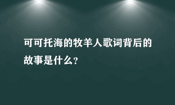 可可托海的牧羊人歌词背后的故事是什么？