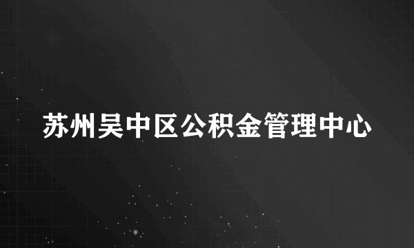 苏州吴中区公积金管理中心