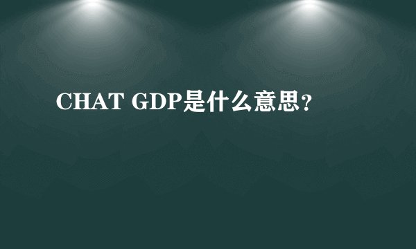CHAT GDP是什么意思？