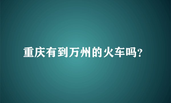重庆有到万州的火车吗？
