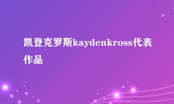 凯登克罗斯kaydenkross代表作品
