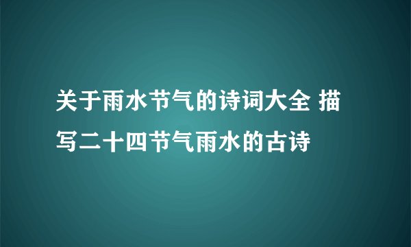 关于雨水节气的诗词大全 描写二十四节气雨水的古诗