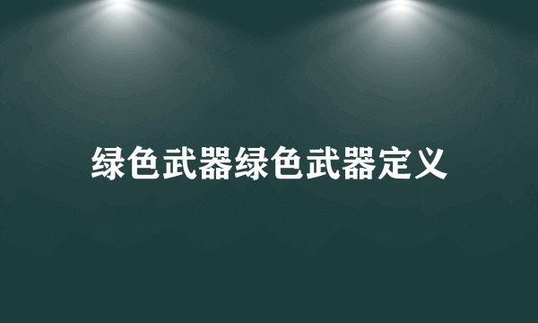 绿色武器绿色武器定义
