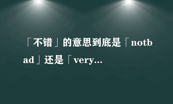 「不错」的意思到底是「notbad」还是「verygood」?