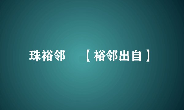 珠裕邻• 【裕邻出自】