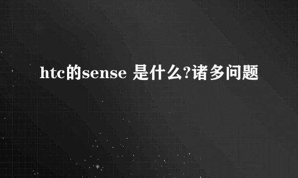 htc的sense 是什么?诸多问题