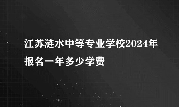 江苏涟水中等专业学校2024年报名一年多少学费