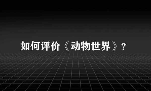 如何评价《动物世界》？