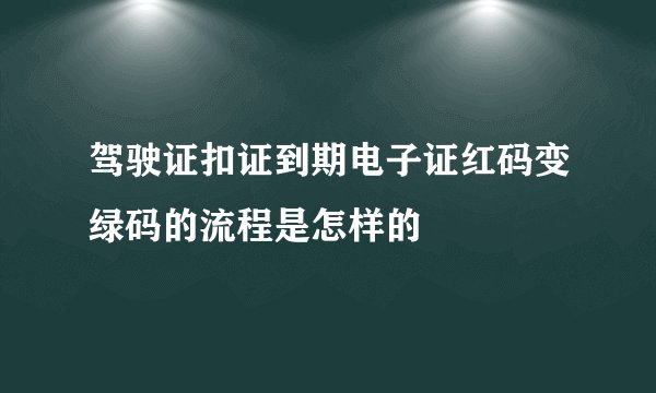 驾驶证扣证到期电子证红码变绿码的流程是怎样的