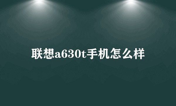联想a630t手机怎么样