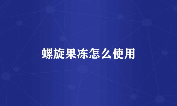 螺旋果冻怎么使用