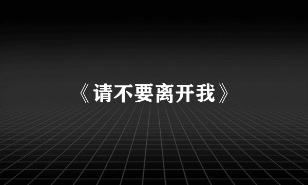 《请不要离开我》