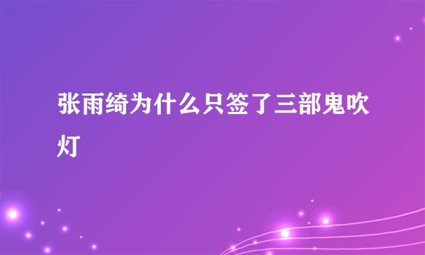 张雨绮为什么只签了三部鬼吹灯