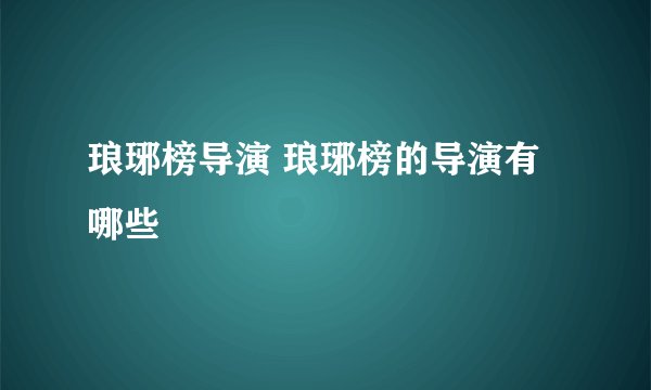 琅琊榜导演 琅琊榜的导演有哪些