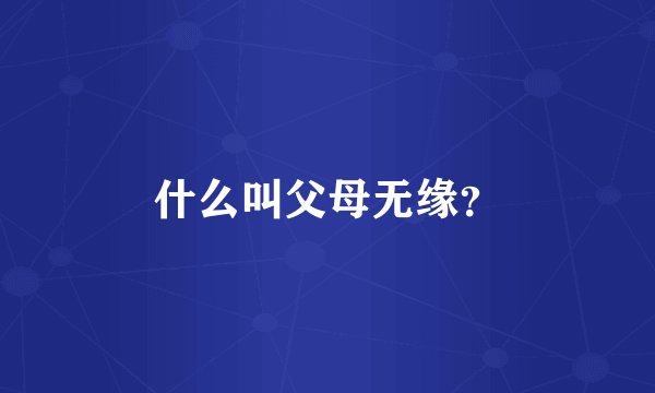 什么叫父母无缘？
