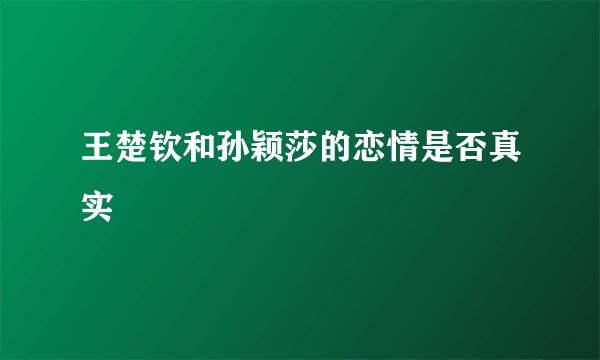 王楚钦和孙颖莎的恋情是否真实