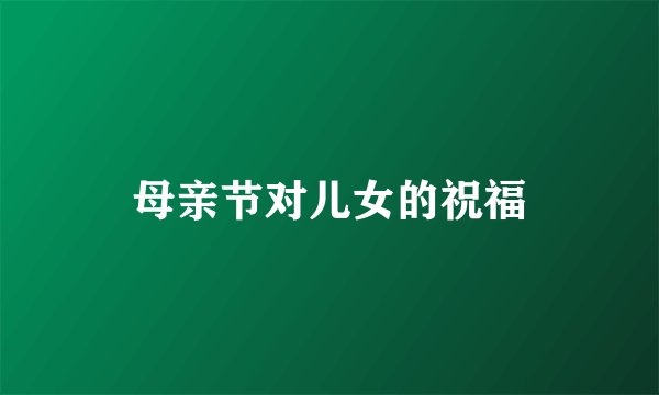 母亲节对儿女的祝福