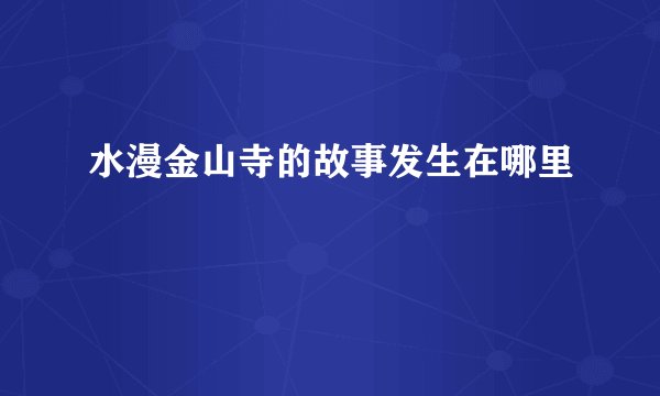 水漫金山寺的故事发生在哪里
