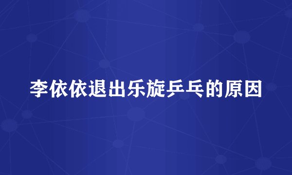 李依依退出乐旋乒乓的原因