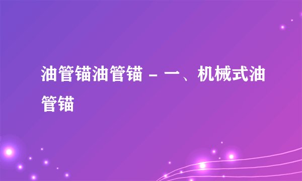 油管锚油管锚 - 一、机械式油管锚