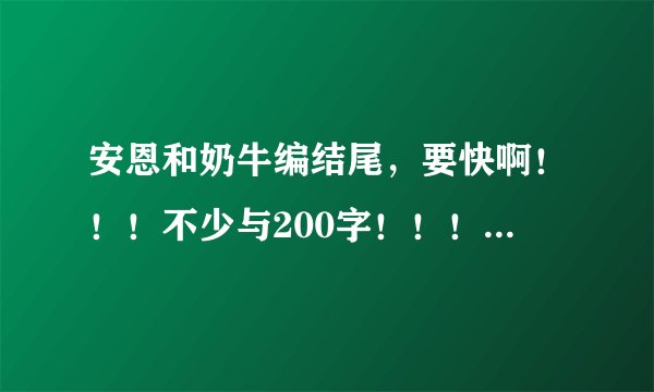 安恩和奶牛编结尾，要快啊！！！不少与200字！！！要新颖的