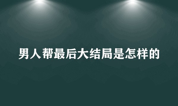 男人帮最后大结局是怎样的