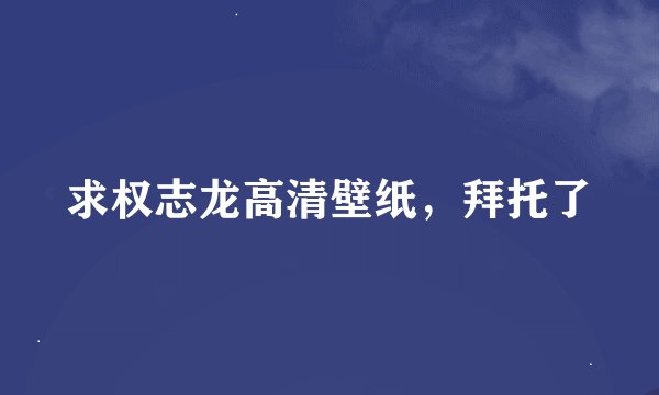 求权志龙高清壁纸，拜托了
