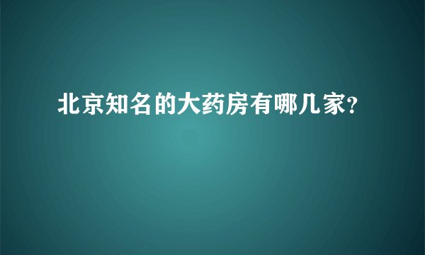 北京知名的大药房有哪几家？