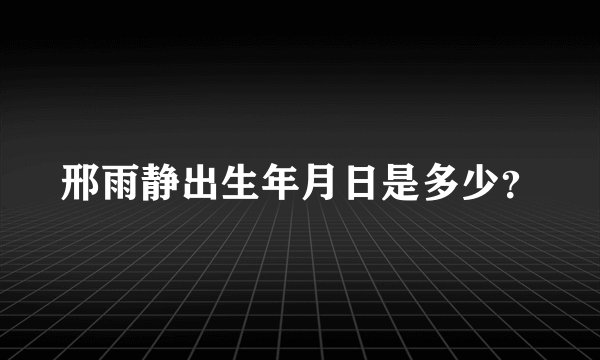 邢雨静出生年月日是多少？