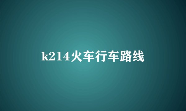 k214火车行车路线