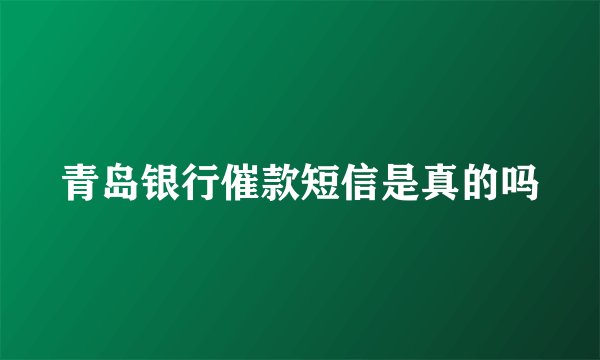 青岛银行催款短信是真的吗