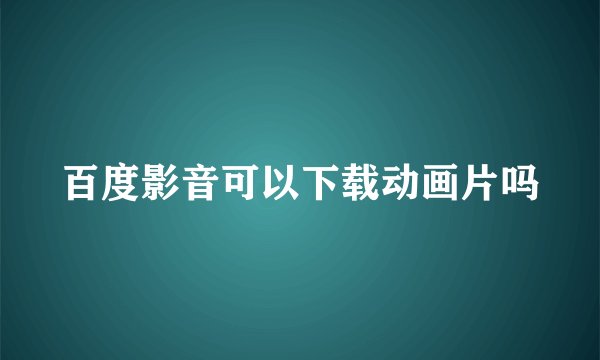 百度影音可以下载动画片吗