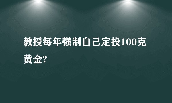 教授每年强制自己定投100克黄金?