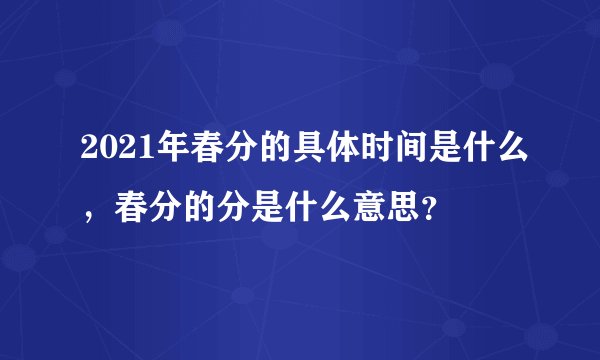 2021年春分的具体时间是什么，春分的分是什么意思？