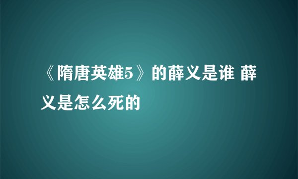 《隋唐英雄5》的薛义是谁 薛义是怎么死的