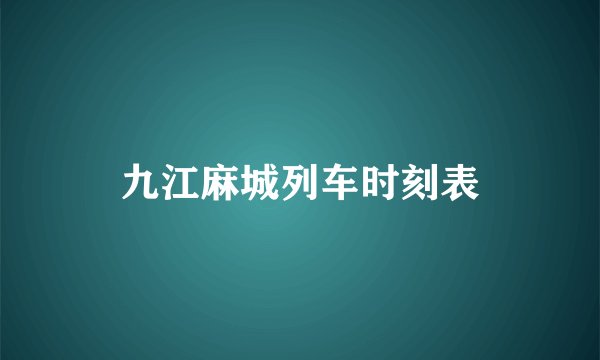 九江麻城列车时刻表
