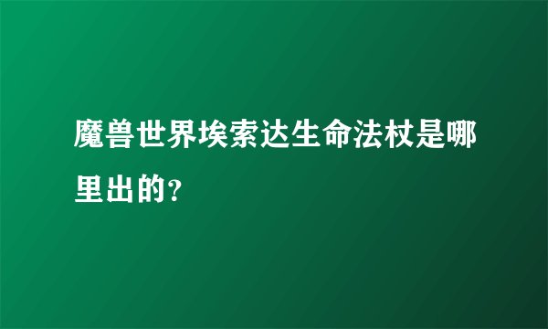 魔兽世界埃索达生命法杖是哪里出的?