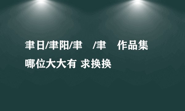 聿日/聿阳/聿旸/聿暘作品集 哪位大大有 求换换