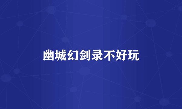 幽城幻剑录不好玩