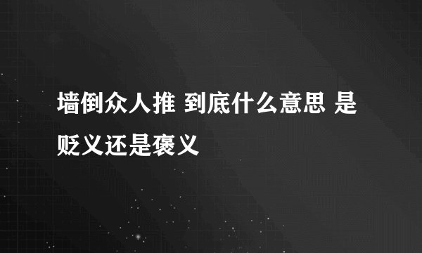 墙倒众人推 到底什么意思 是贬义还是褒义