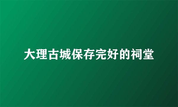 大理古城保存完好的祠堂